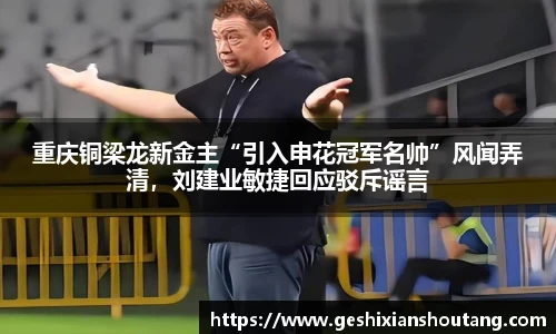 重庆铜梁龙新金主“引入申花冠军名帅”风闻弄清，刘建业敏捷回应驳斥谣言