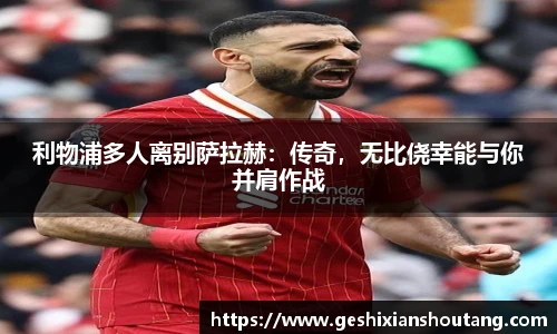 利物浦多人离别萨拉赫：传奇，无比侥幸能与你并肩作战