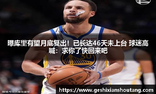 曝库里有望月底复出！已长达46天未上台 球迷高喊：求你了快回来吧